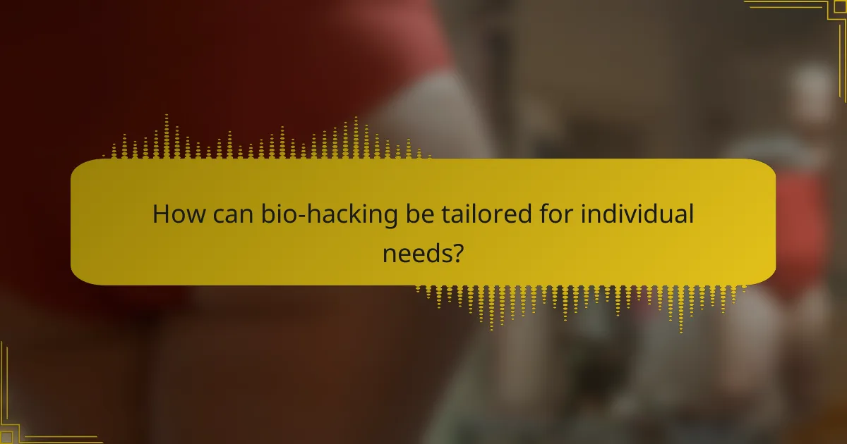 How can bio-hacking be tailored for individual needs?