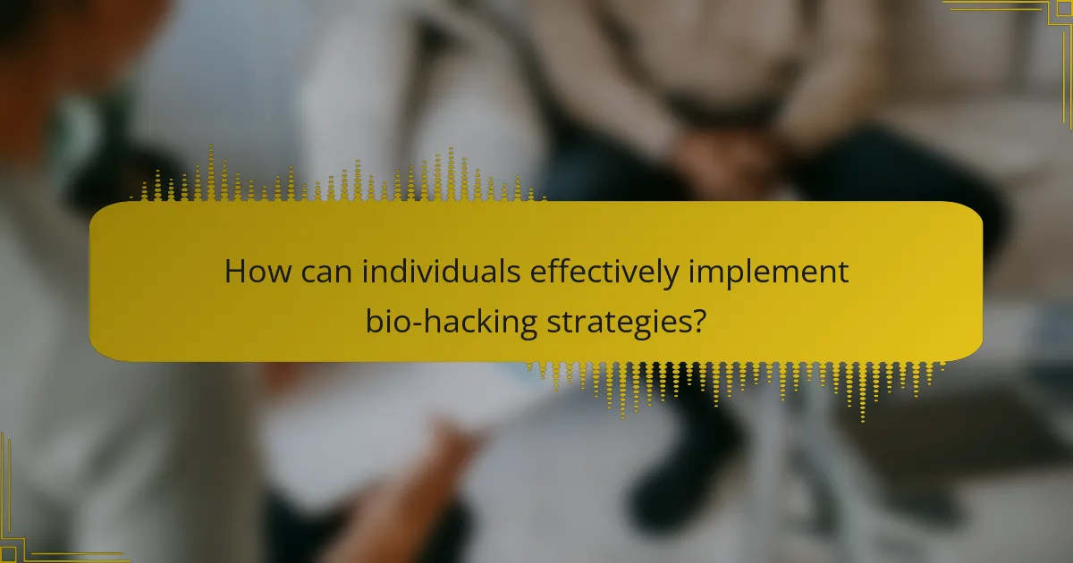 How can individuals effectively implement bio-hacking strategies?