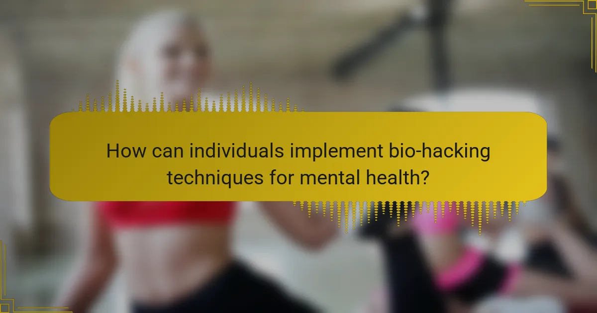 How can individuals implement bio-hacking techniques for mental health?