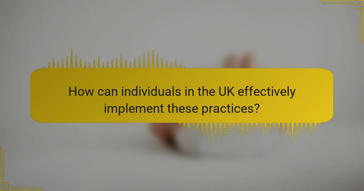How can individuals in the UK effectively implement these practices?