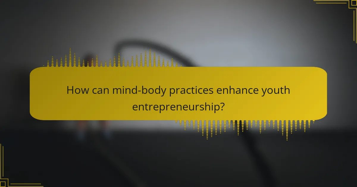 How can mind-body practices enhance youth entrepreneurship?