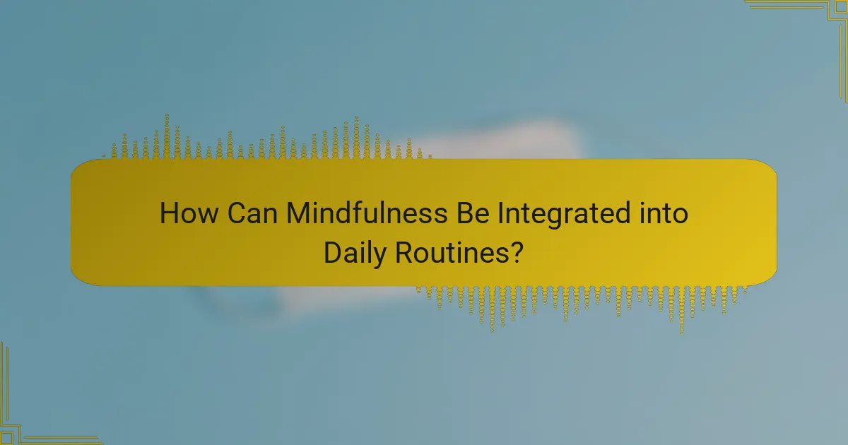 How Can Mindfulness Be Integrated into Daily Routines?