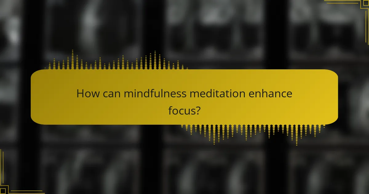 How can mindfulness meditation enhance focus?