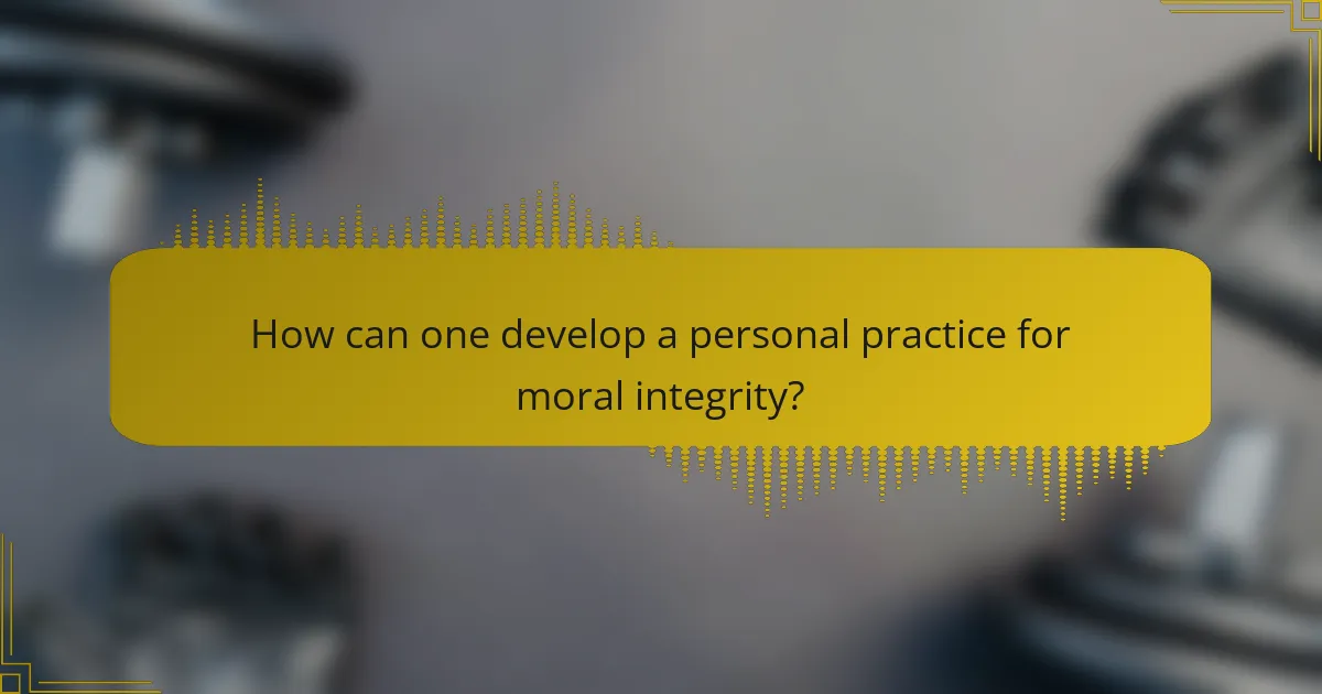 How can one develop a personal practice for moral integrity?