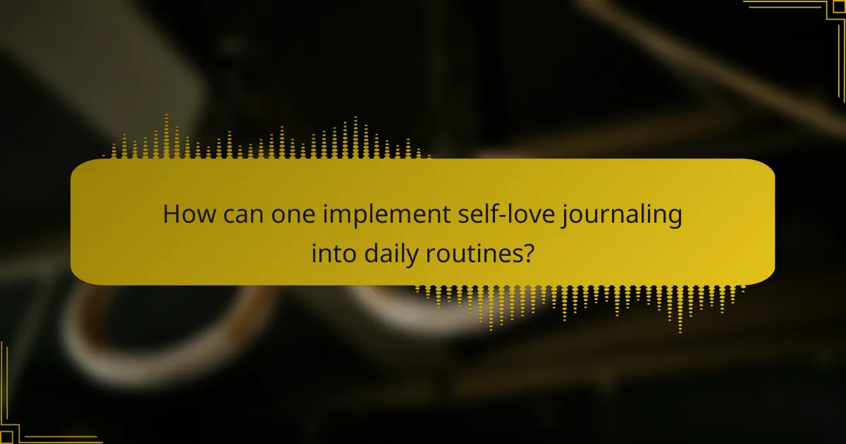 How can one implement self-love journaling into daily routines?