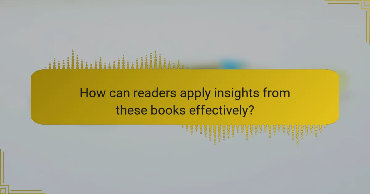 How can readers apply insights from these books effectively?