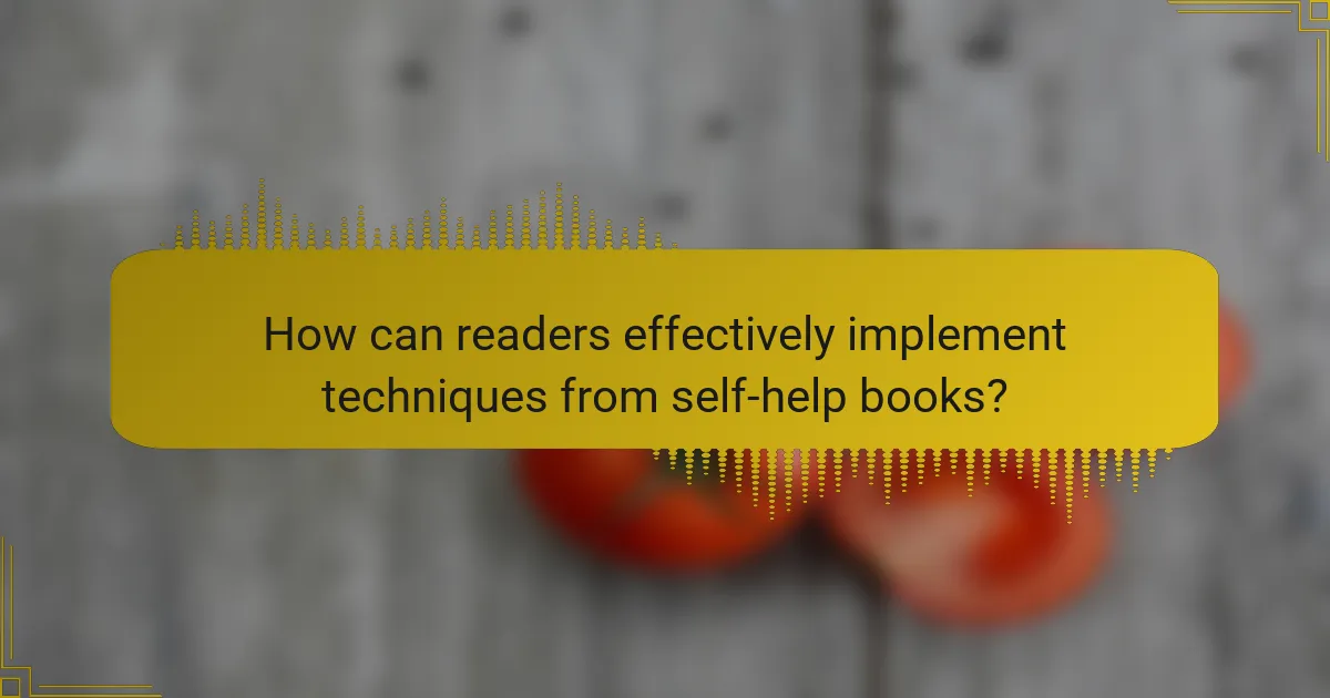 How can readers effectively implement techniques from self-help books?