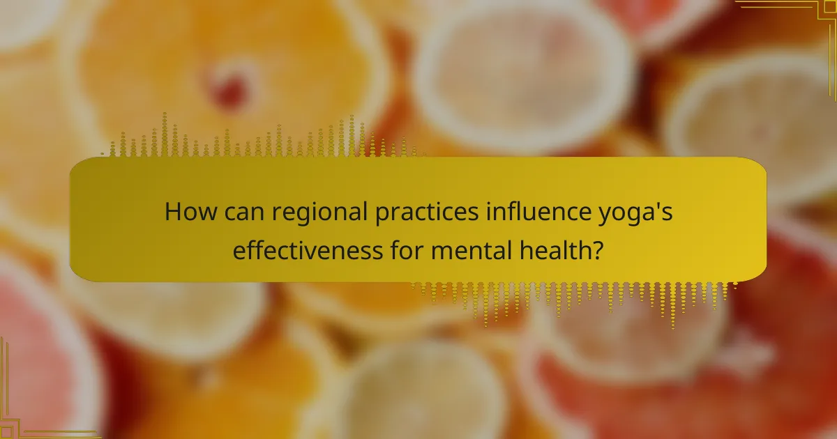 How can regional practices influence yoga's effectiveness for mental health?