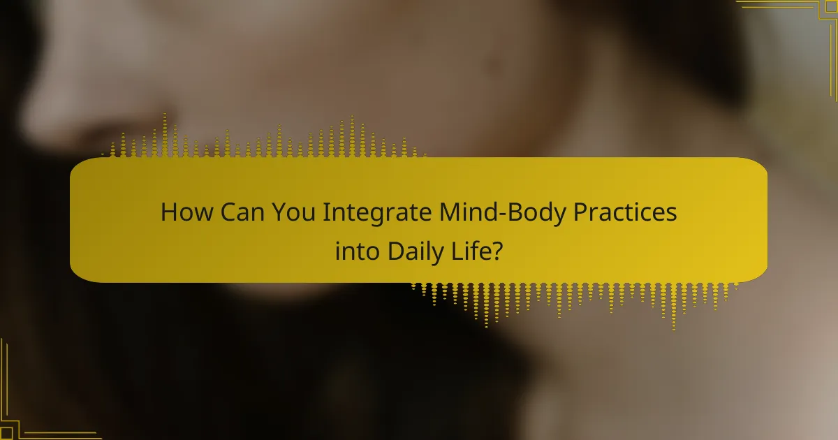 How Can You Integrate Mind-Body Practices into Daily Life?