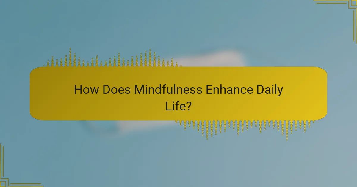 How Does Mindfulness Enhance Daily Life?