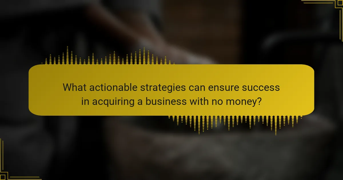 What actionable strategies can ensure success in acquiring a business with no money?