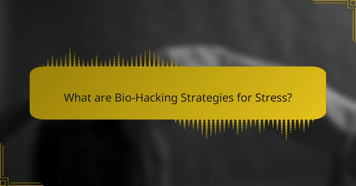 What are Bio-Hacking Strategies for Stress?