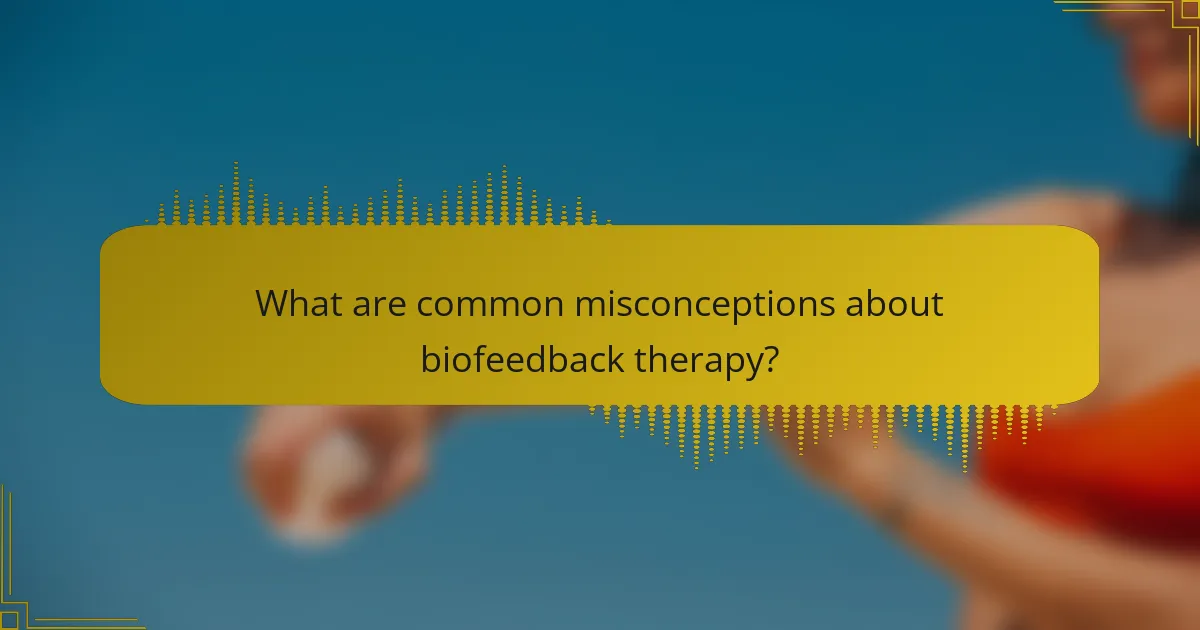 What are common misconceptions about biofeedback therapy?