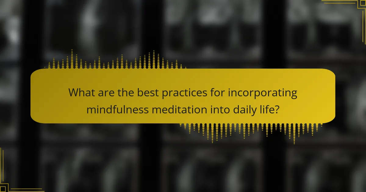What are the best practices for incorporating mindfulness meditation into daily life?