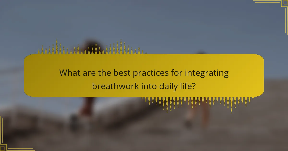 What are the best practices for integrating breathwork into daily life?