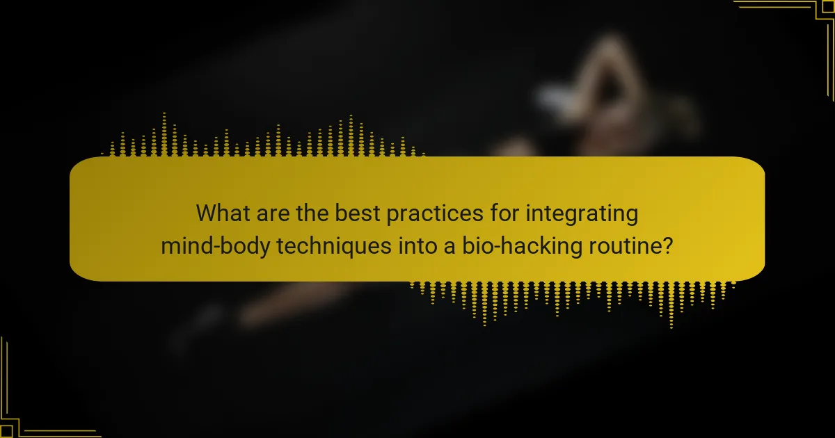 What are the best practices for integrating mind-body techniques into a bio-hacking routine?