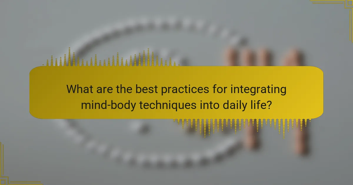What are the best practices for integrating mind-body techniques into daily life?