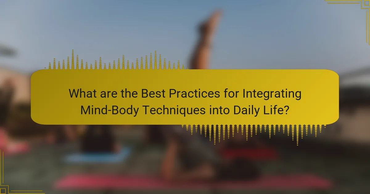 What are the Best Practices for Integrating Mind-Body Techniques into Daily Life?
