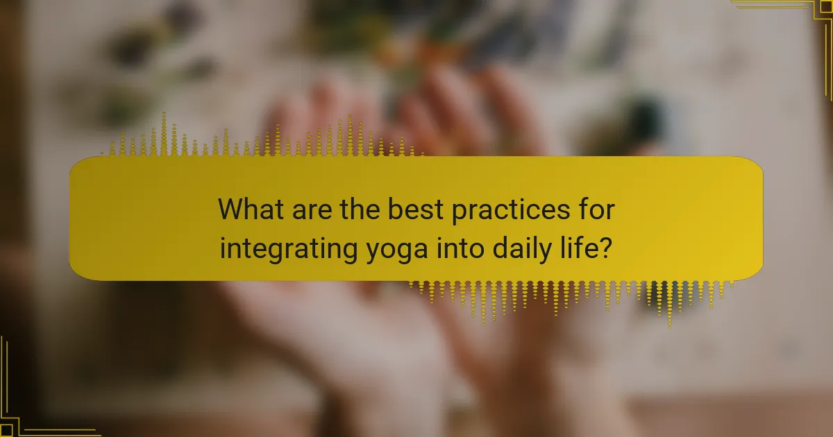 What are the best practices for integrating yoga into daily life?
