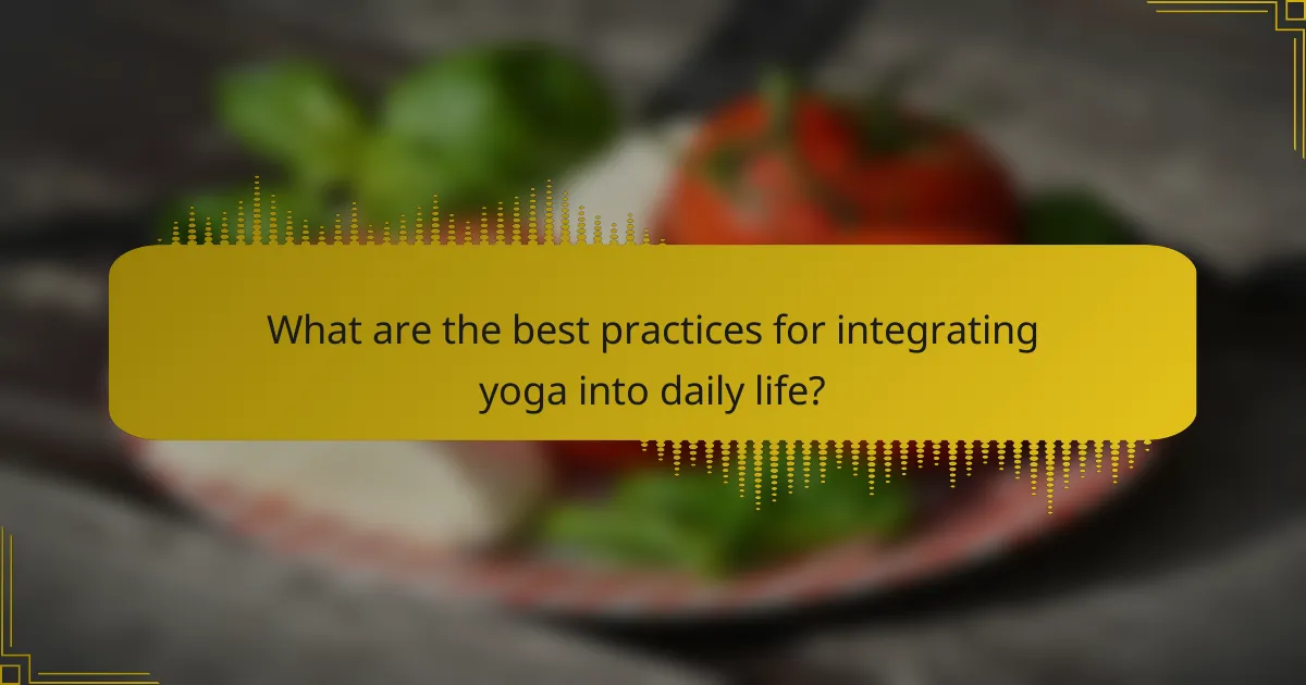 What are the best practices for integrating yoga into daily life?