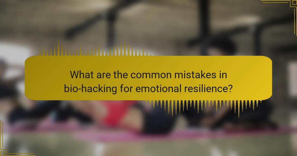 What are the common mistakes in bio-hacking for emotional resilience?