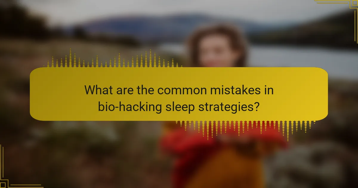 What are the common mistakes in bio-hacking sleep strategies?