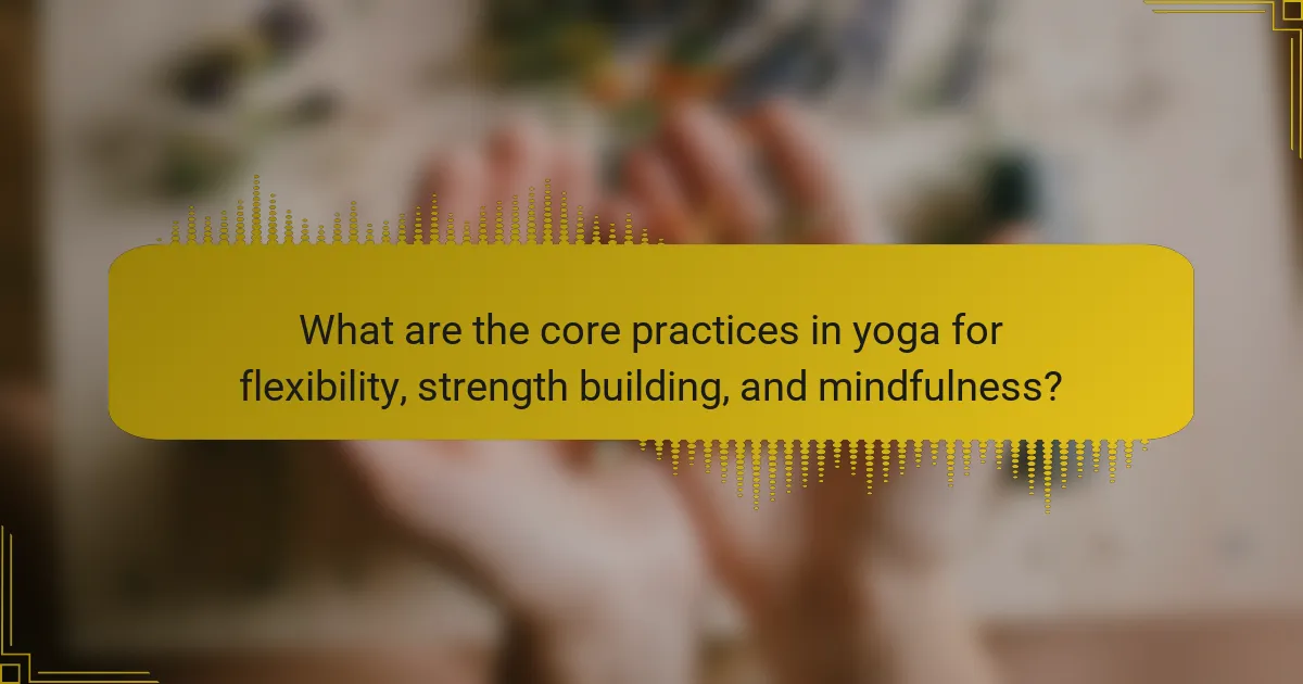 What are the core practices in yoga for flexibility, strength building, and mindfulness?
