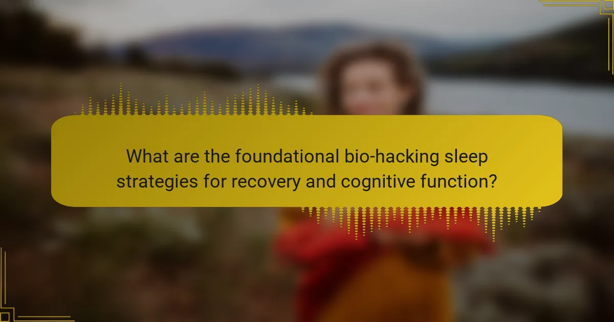 What are the foundational bio-hacking sleep strategies for recovery and cognitive function?