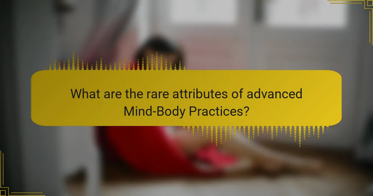 What are the rare attributes of advanced Mind-Body Practices?