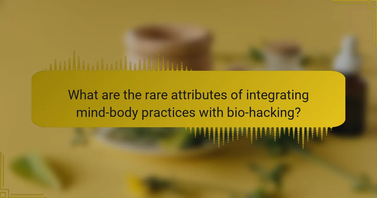 What are the rare attributes of integrating mind-body practices with bio-hacking?