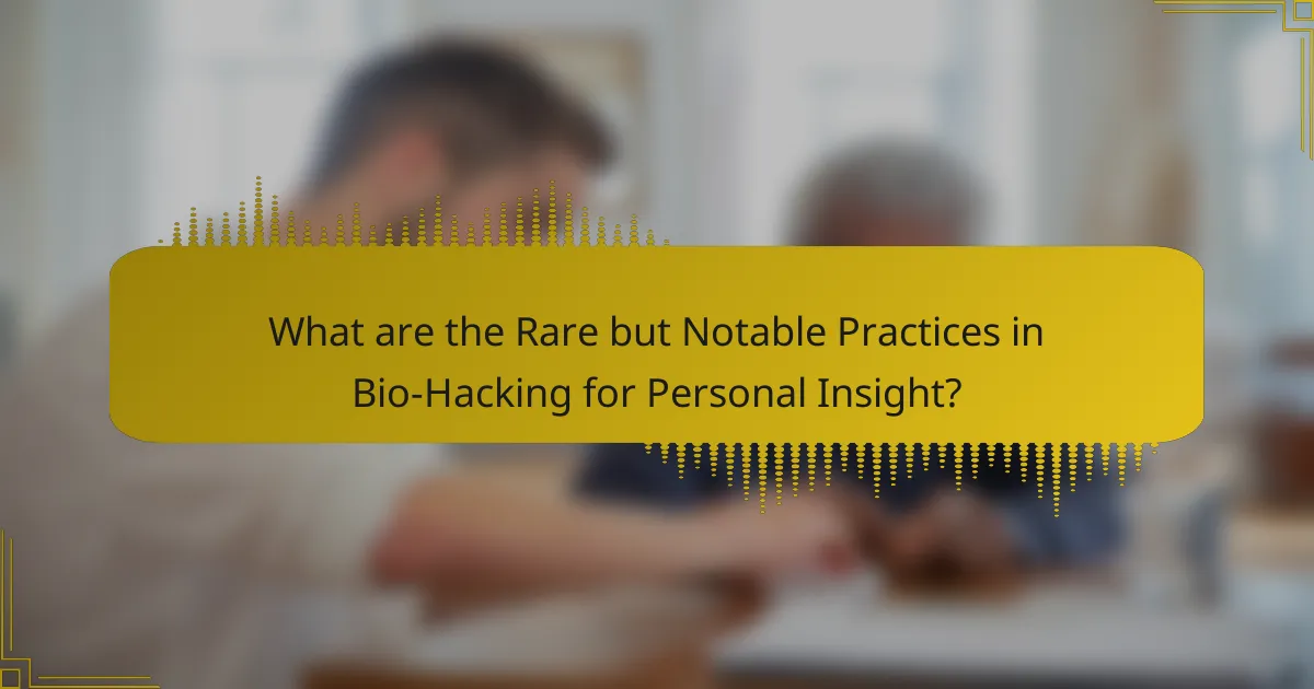 What are the Rare but Notable Practices in Bio-Hacking for Personal Insight?