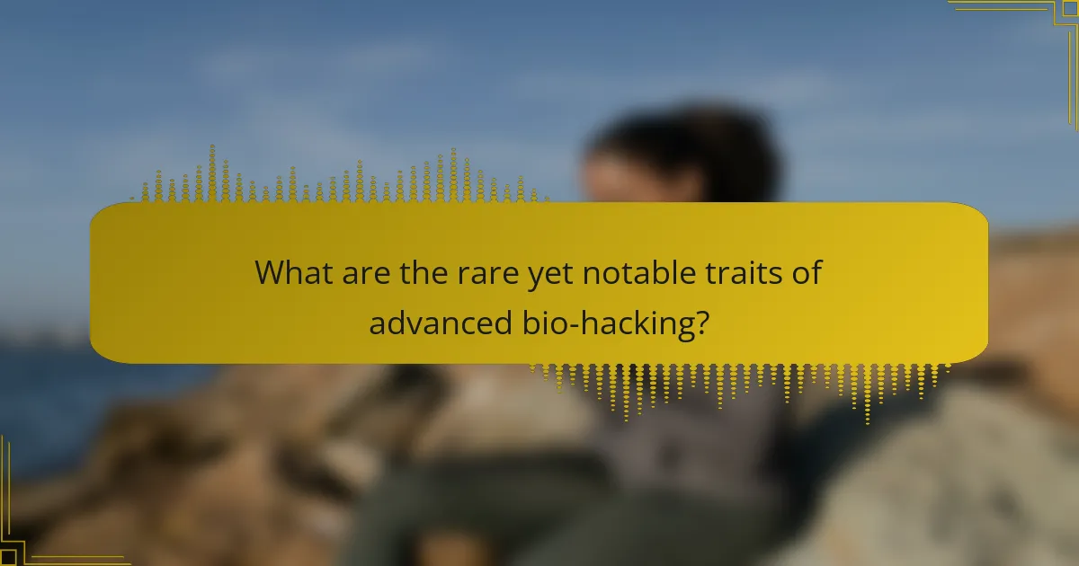 What are the rare yet notable traits of advanced bio-hacking?