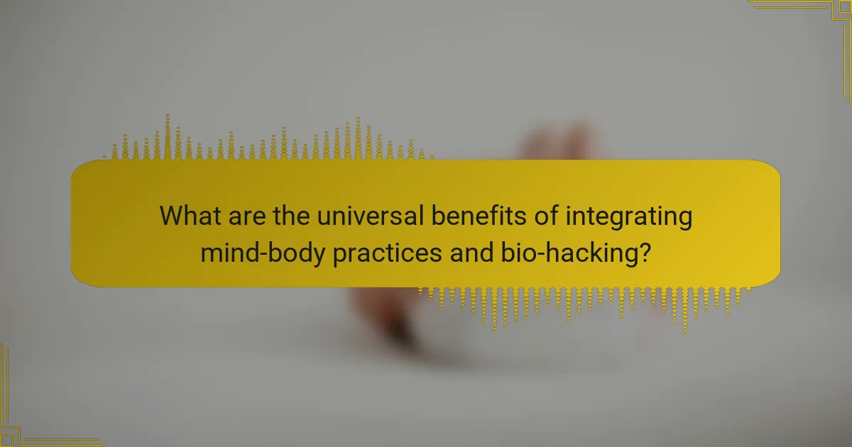What are the universal benefits of integrating mind-body practices and bio-hacking?