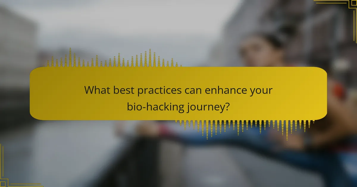 What best practices can enhance your bio-hacking journey?
