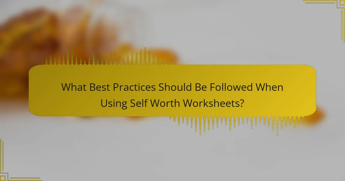 What Best Practices Should Be Followed When Using Self Worth Worksheets?