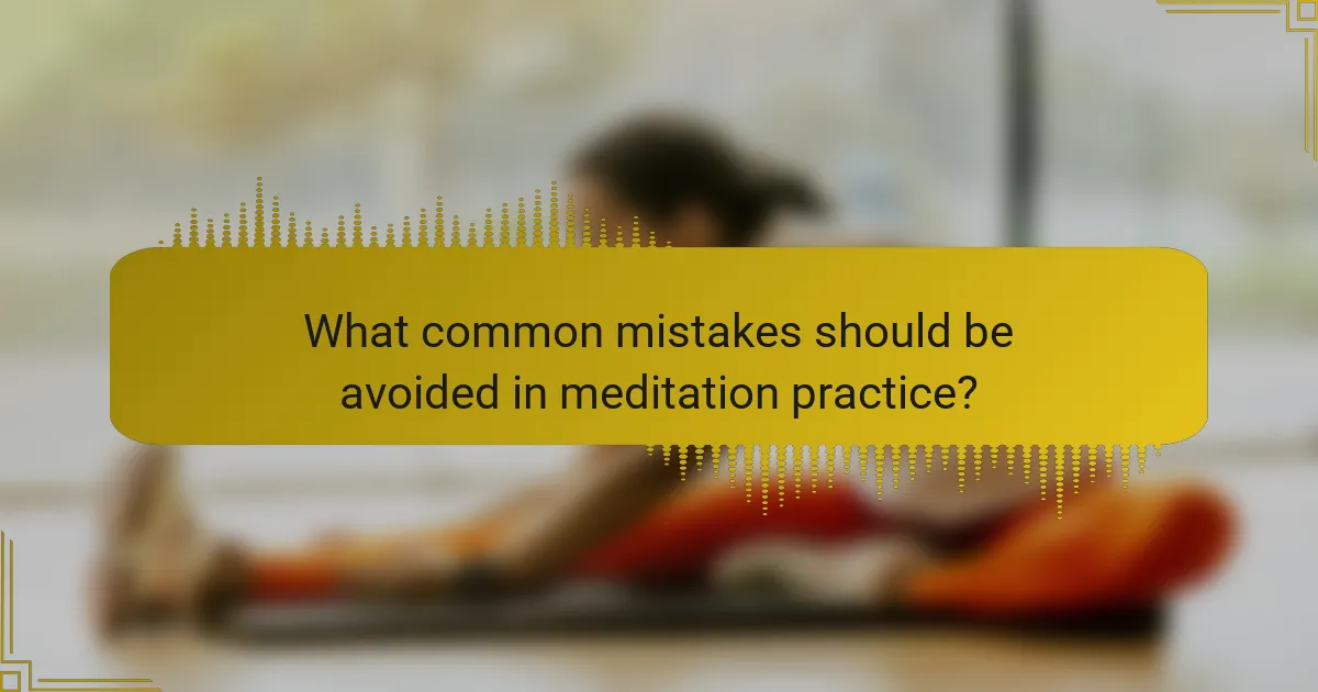 What common mistakes should be avoided in meditation practice?