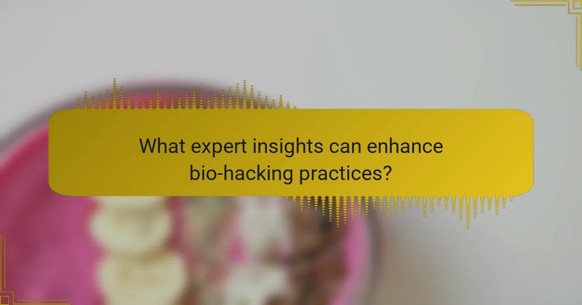 What expert insights can enhance bio-hacking practices?