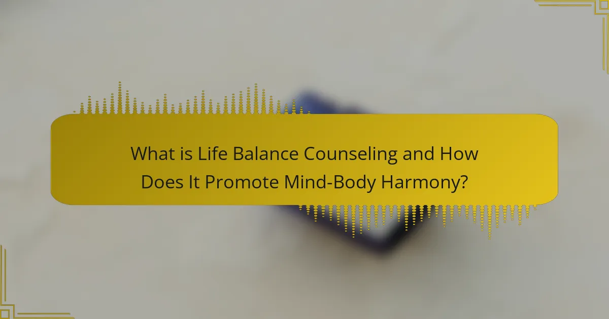 What is Life Balance Counseling and How Does It Promote Mind-Body Harmony?