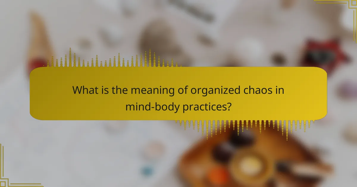 What is the meaning of organized chaos in mind-body practices?