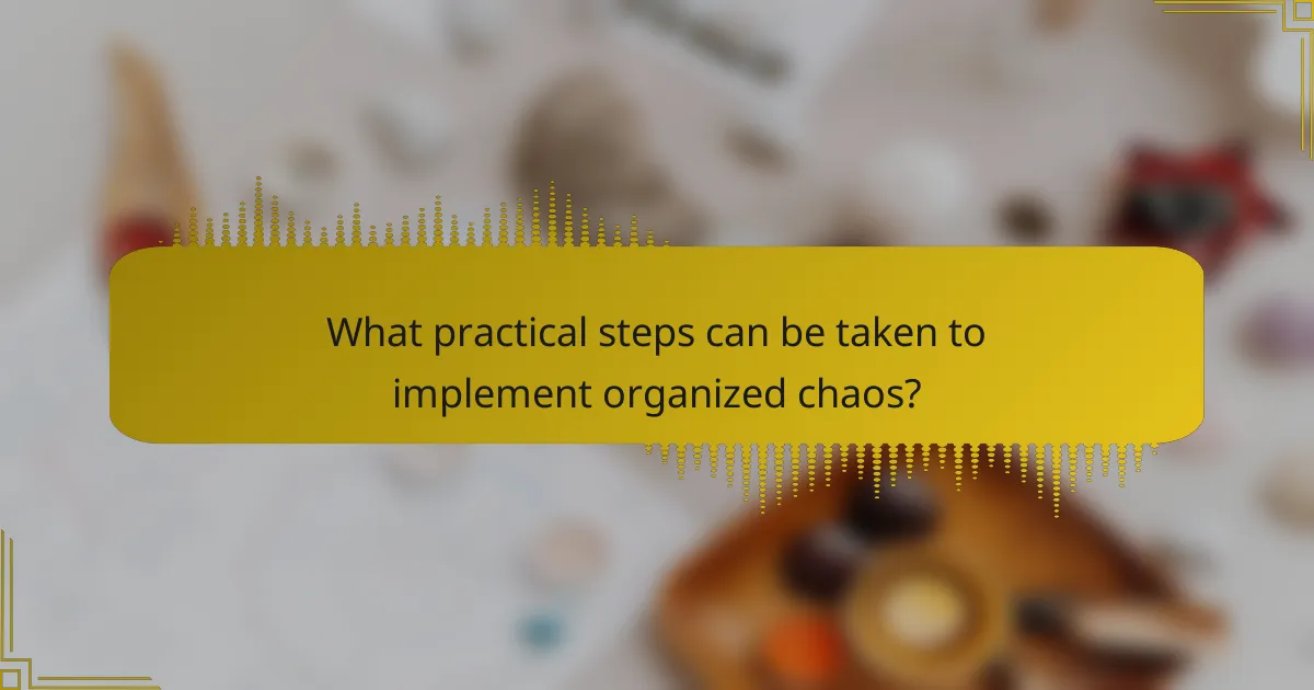 What practical steps can be taken to implement organized chaos?