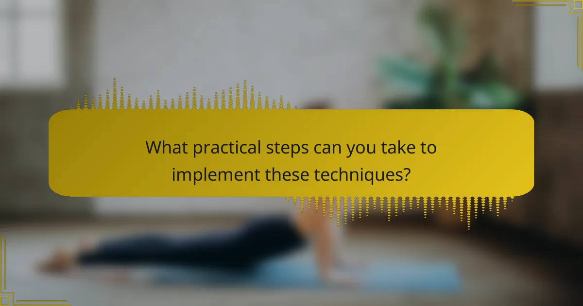 What practical steps can you take to implement these techniques?