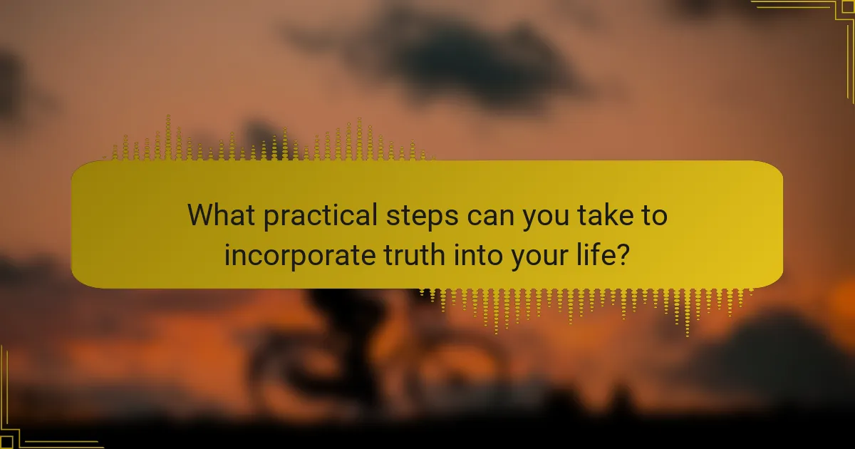 What practical steps can you take to incorporate truth into your life?