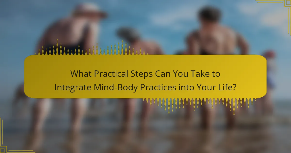 What Practical Steps Can You Take to Integrate Mind-Body Practices into Your Life?