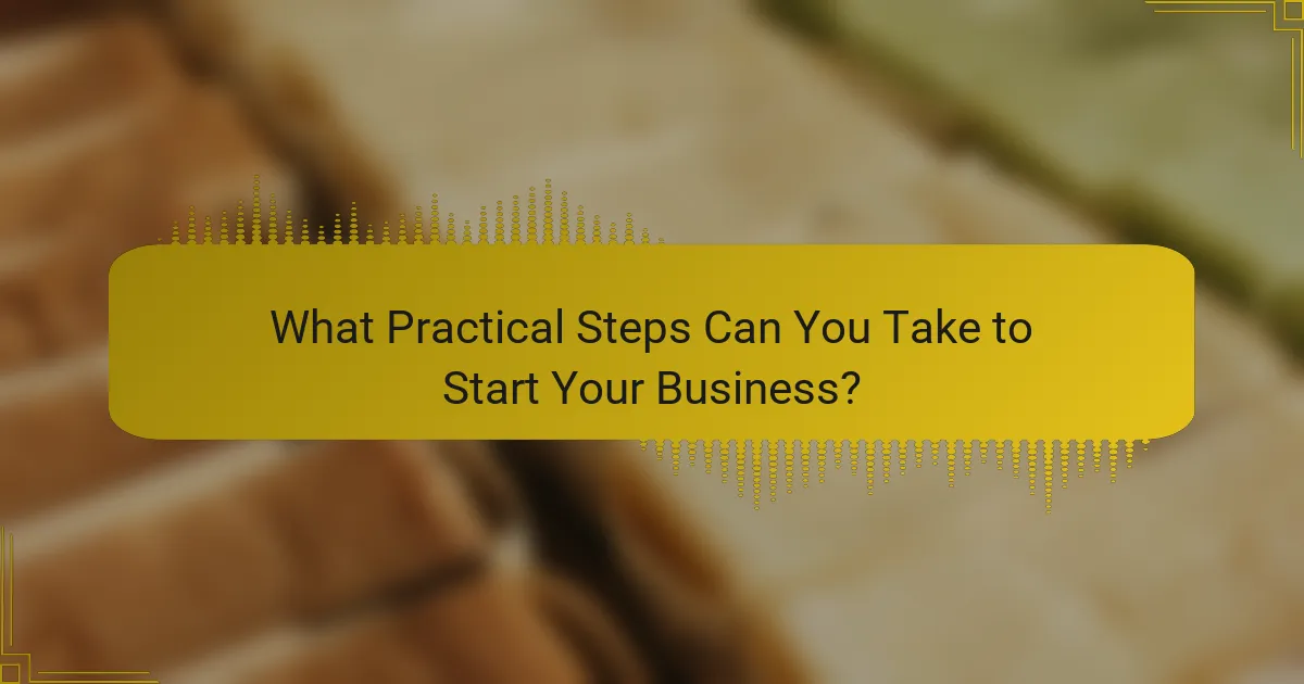 What Practical Steps Can You Take to Start Your Business?
