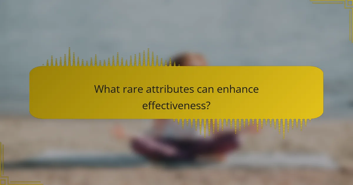 What rare attributes can enhance effectiveness?
