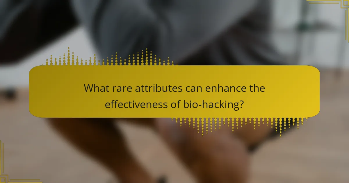 What rare attributes can enhance the effectiveness of bio-hacking?