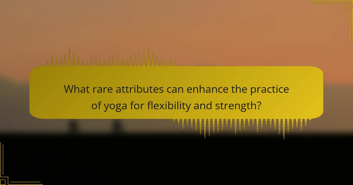 What rare attributes can enhance the practice of yoga for flexibility and strength?