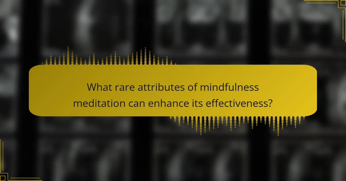 What rare attributes of mindfulness meditation can enhance its effectiveness?