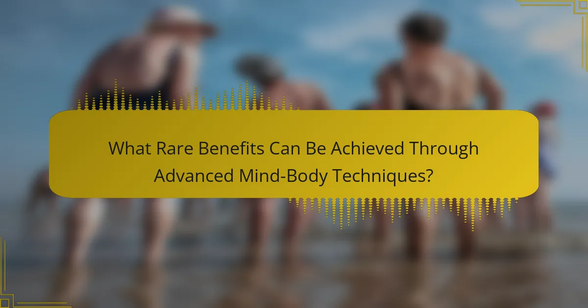 What Rare Benefits Can Be Achieved Through Advanced Mind-Body Techniques?