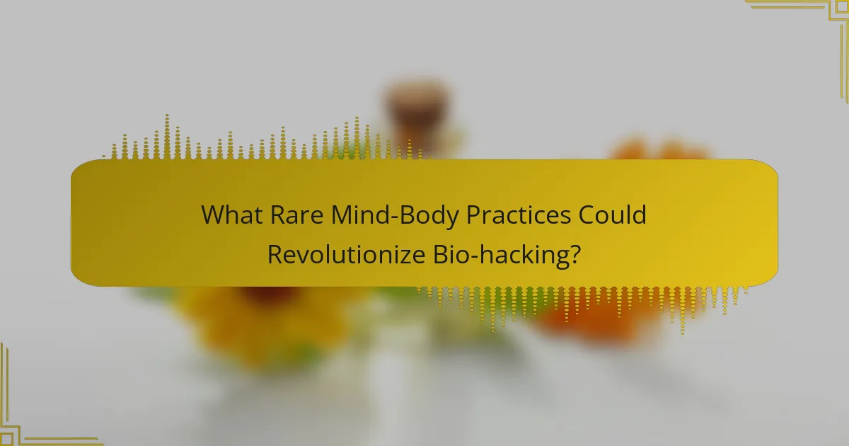 What Rare Mind-Body Practices Could Revolutionize Bio-hacking?